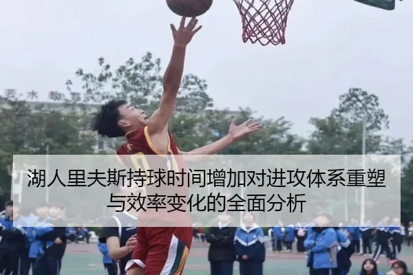 湖人里夫斯持球时间增加对进攻体系重塑与效率变化的全面分析