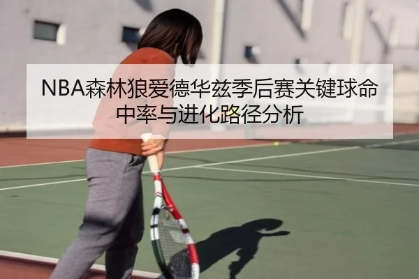NBA森林狼爱德华兹季后赛关键球命中率与进化路径分析