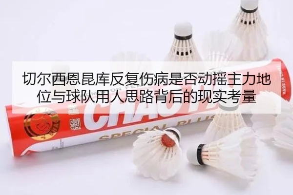 切尔西恩昆库反复伤病是否动摇主力地位与球队用人思路背后的现实考量