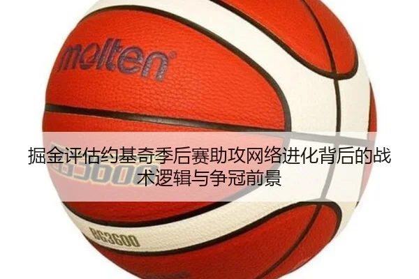 掘金评估约基奇季后赛助攻网络进化背后的战术逻辑与争冠前景