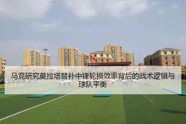 马竞研究莫拉塔替补中锋轮换效率背后的战术逻辑与球队平衡