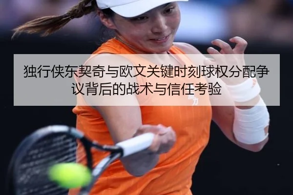 独行侠东契奇与欧文关键时刻球权分配争议背后的战术与信任考验