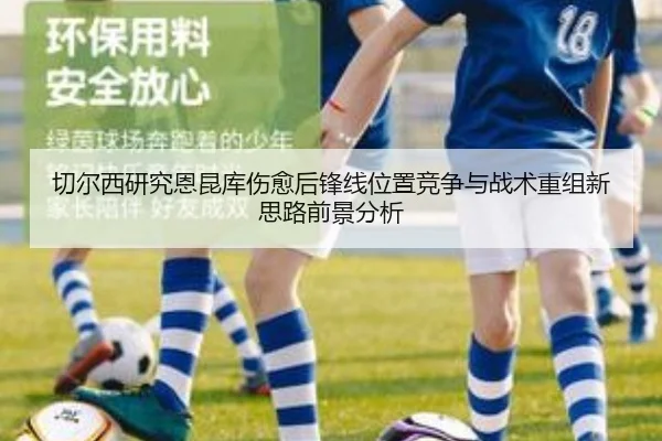 切尔西研究恩昆库伤愈后锋线位置竞争与战术重组新思路前景分析
