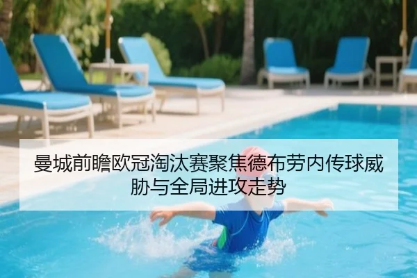 曼城前瞻欧冠淘汰赛聚焦德布劳内传球威胁与全局进攻走势