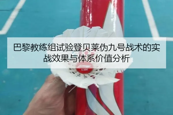 巴黎教练组试验登贝莱伪九号战术的实战效果与体系价值分析