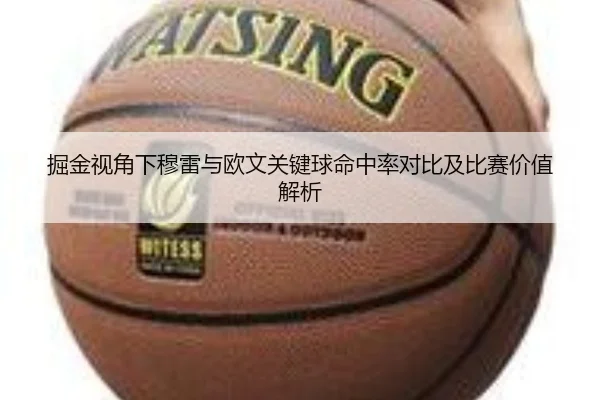 掘金视角下穆雷与欧文关键球命中率对比及比赛价值解析