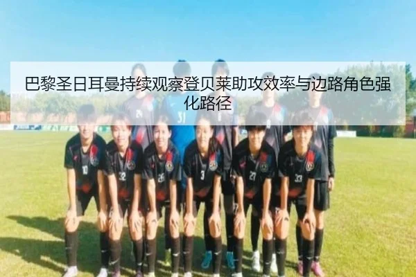 巴黎圣日耳曼持续观察登贝莱助攻效率与边路角色强化路径