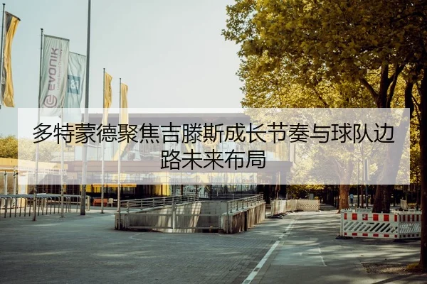 多特蒙德聚焦吉滕斯成长节奏与球队边路未来布局