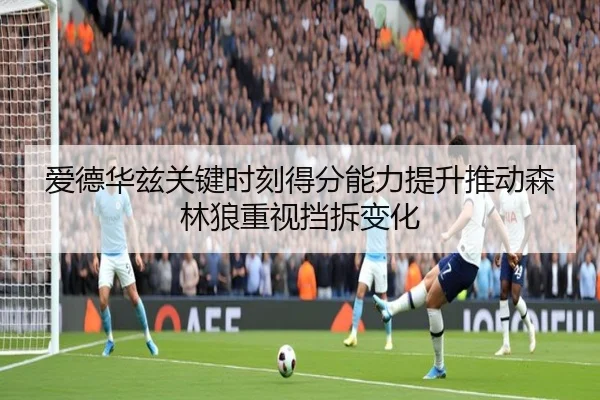 爱德华兹关键时刻得分能力提升推动森林狼重视挡拆变化