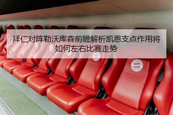 拜仁对阵勒沃库森前瞻解析凯恩支点作用将如何左右比赛走势