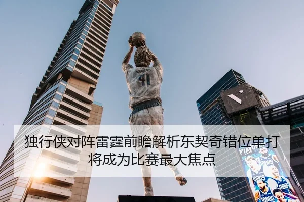 独行侠对阵雷霆前瞻解析东契奇错位单打将成为比赛最大焦点
